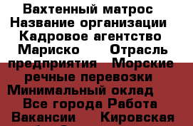 Вахтенный матрос › Название организации ­ Кадровое агентство "Мариско-2" › Отрасль предприятия ­ Морские, речные перевозки › Минимальный оклад ­ 1 - Все города Работа » Вакансии   . Кировская обл.,Захарищево п.